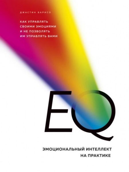 Книга Джастин Барісо «EQ. Эмоциональный интеллект на практике. Как управлять своими эмоциями и не поз