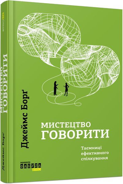 Книга Джеймс Борг «Мистецтво говорити. Таємниці ефективного спілкування» 978-617-09-5579-1