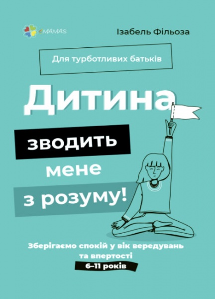 Книга Изабель Филльоза «Дитина зводить мене з розуму! Зберігаємо спокій у вік вередувань та впертості. 6–11 років» 9786170039866