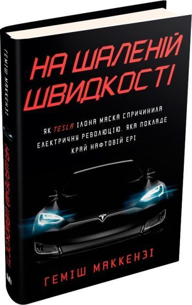 Книга Хэмиш Маккензи «На шаленій швидкості. Як Tesla Ілона Маска спричинила електричну революцію, яка покладе край нафтовій ері» 978-966-948-180-1