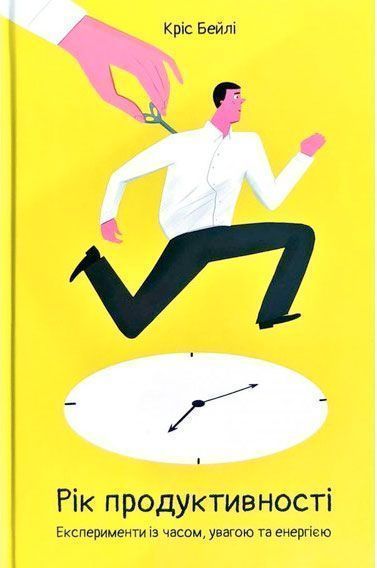 Книга Крис Бейли «Рік продуктивності. Експерименти з часом, увагою та енергією» 978-617-7682-60-7