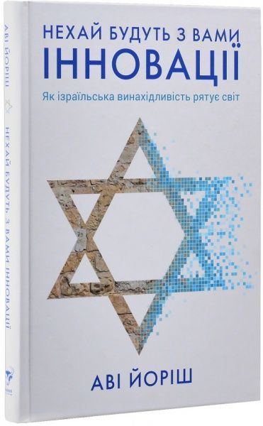 Книга Аві Йоріш «Нехай будуть з вами інновації. Як ізраїльська винахідливість рятує світ» 978-617-7544-17-2