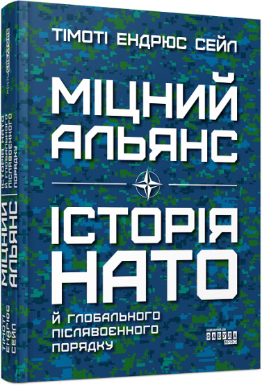 Книга Тімоті Ендрюс Сейл «Міцний альянс: Історія НАТО й глобального післявоєнного порядку» 978-617-522-075-7