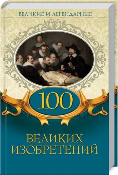Книга «Великие и легендарные. 100 великих изобретений» 978-617-12-4695-9