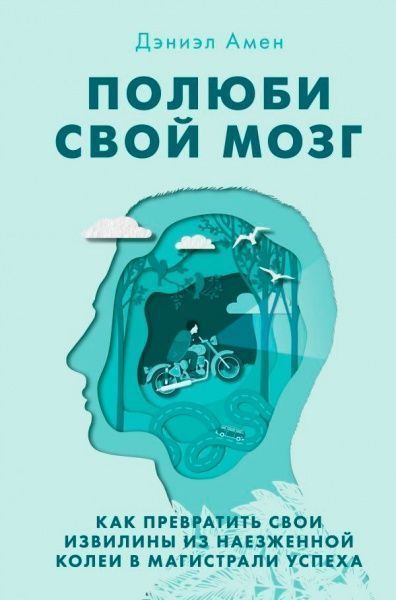 Книга Деніел Амен «Полюби свой мозг. Как превратить свои извилины из наезженной колеи в магистрали успеха» 978-617-7764-3