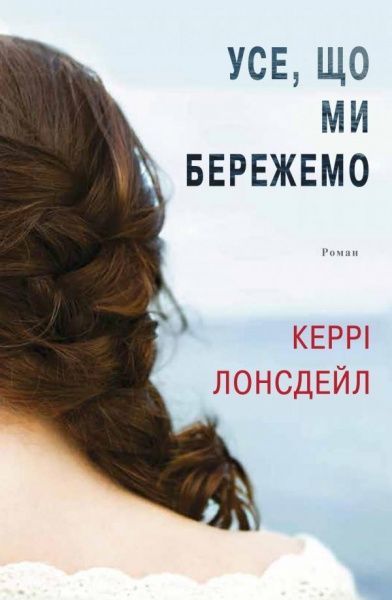 Книга Керрі Лонсдейл «Усе, що ми бережемо» 978-617-7498-27-7