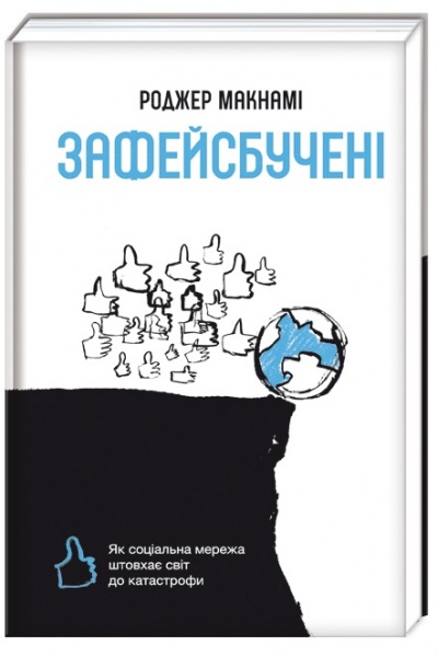 Книга Роджер Макнами «Зафейсбучені. Як соціальна мережа штовхає світ до катастрофи» 978-617-7820-72-6