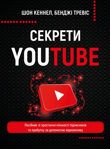 Книга Шон Кэннел «Секрети YouTube. Посібник зі зростання кількості підписників та прибутку за допомогою відеовпливу» 978-966-993-597-7