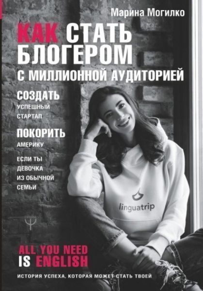 Книга Марина Могилко «Как стать блогером с миллионной аудиторией, создать успешный стартап, покорить Америку, если ты девочка из обычной семьи» 978-617-7764-71-6
