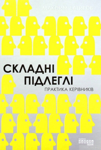 Книга Максим Батырев «Складні підлеглі. Практика керівників» 978-617-09-7161-6