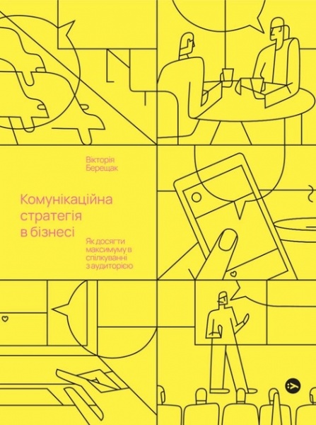 Книга Вікторія Берещак «Комунікаційна стратегія в бізнесі. Як досягти максимуму в спілкуванні з аудиторією» 978-617-8107