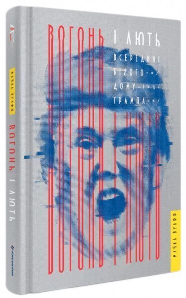 Книга Майкл Вулфф «Вогонь і лють. Всередині Білого дому Трампа» 978-617-7563-28-9