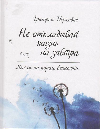 Книга Беркович Г.  «Не откладывай жизнь на завтра. Мысли на пороге вечности» 978-617-690-169-3