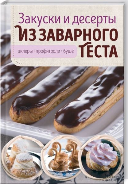 Книга «Закуски и десерты из заварного теста. Эклеры, профитроли, буше» 978-617-12-2299-1