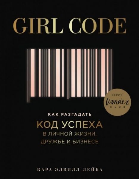 Книга Кара Елвілл Лейба «Girl Code. Как разгадать код успеха в личной жизни, дружбе и бизнесе» 978-966-993-162-7