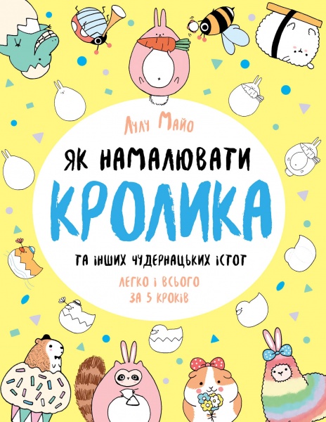 Книга Лулу Майо «Як намалювати кролика та інших чудернацьких істот» 978-617-7853-75-5