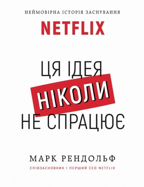 Книга Марк Рендольф «Ця ідея ніколи не спрацює! Неймовірна історія заснування Netflix» 978-617-548-070-0