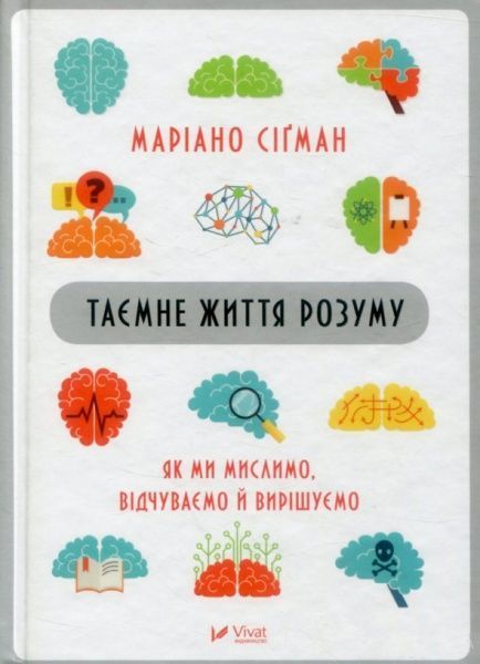 Книга Мариано Сигман «Таємне життя розуму. Як ми мислимо, відчуваємо й вирішуємо» 978-966-942-756-4