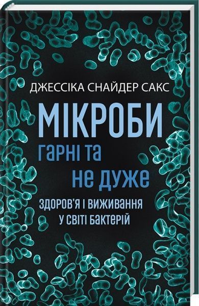 Книга Джессіка Снайдер Сакс «Мікроби гарні та не дуже.Здоров'я і виживання у світі бактерій» 978-0-8090-5063-5