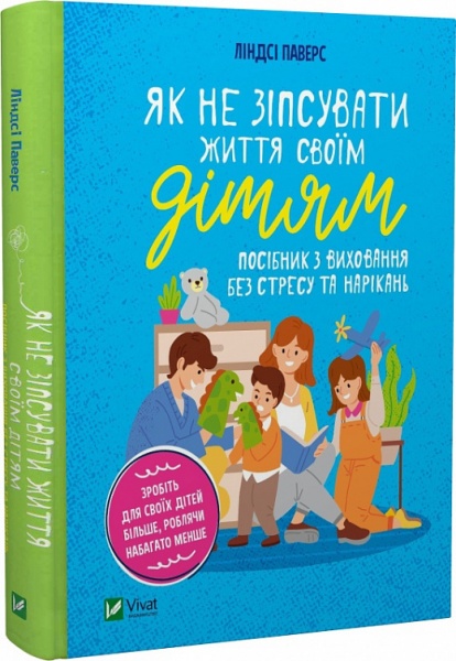 Книга Линдси Пауэрс «Як не зіпсувати життя своїм дітям. Посібник з виховання без стресу та нарікань» 978-966-982-837-8