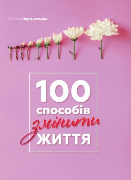 Книга Лариса Парфентьева «100 способів змінити життя» 978-617-577-154-9
