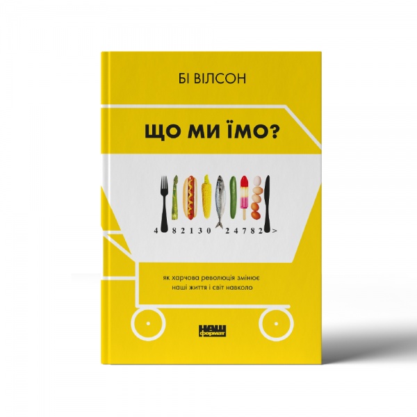 Книга Би Уилсон «Що ми їмо. Як харчова революція змінює наші життя і світ навколо» 978-617-7866-09-0