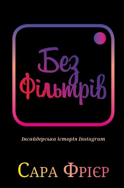 Книга Сара Фриер «Без фільтрів. Інсайдерська історія Instagram» 978-966-993-380-5