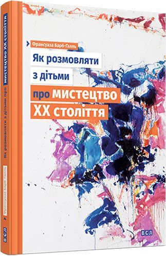 Книга Франсуаза Барб-Ґалль  «Як розмовляти з дітьми про мистецтво ХХ століття» 978-617-679-219-2