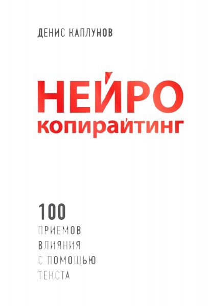Книга Денис Каплунов «Нейрокопирайтинг. 100 приёмов влияния с помощью текста» 978-5-699-98471-8