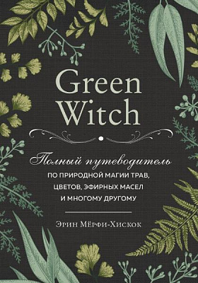Книга Эрин Мерфи-Хискок «Green Witch. Полный путеводитель по природной магии трав, цветов, эфирных масел и многому другому» 978-966-993-352-2