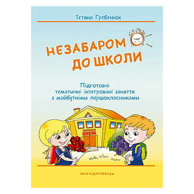 Книга Тетяна Гребенюк «Незабаром до школи. Інтегровані заняття з майбутніми першокласниками» 978-966-944-038-9