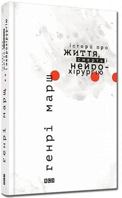 Книга Генрі Марш «Історії про життя смерть і нейрохірургію» 978-617-679-174-4