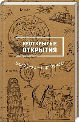 Книга «Неоткрытые открытия или Кто это придумал?» 978-617-12-4767-3