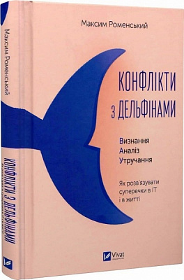 Книга Максим Роменский «Конфлікти з дельфінами. Як розв’язувати суперечки в ІТ і в житті» 978-617-17-0197-7