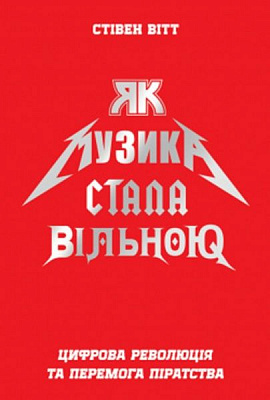 Книга Стивен Витт «Як музика стала вільною. Цифрова революція та перемога піратства» 978-617-7279-74-6