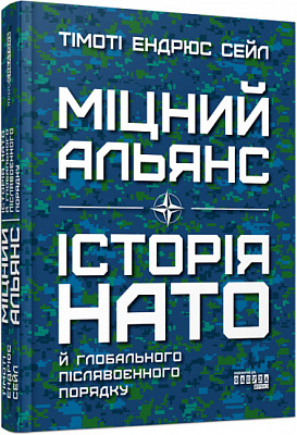 Книга Тимоти Эндрюс Сейл «Міцний альянс: Історія НАТО й глобального післявоєнного порядку» 978-617-522-075-7