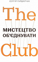 Книга Сергій Гайдайчук «The Club. Мистецтво об'єднувати» 978-966-97950-6-9