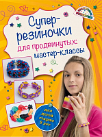 Книга Антонина Елисеева «Супер резиночки для продвинутых: мастер-классы (для детей старше 9 лет)» 9785699812776