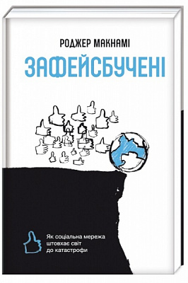 Книга Роджер Макнамі «Зафейсбучені. Як соціальна мережа штовхає світ до катастрофи» 978-617-7820-72-6