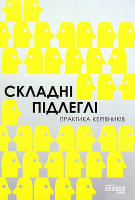 Книга Максим Батырев «Складні підлеглі. Практика керівників» 978-617-09-7161-6