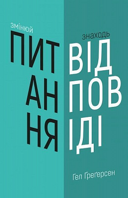 Книга Хел Грегерсен «Змінюй питання / Знаходь відповіді. Генеруй інновації та знаходь рішення» 978-966-993-249-5