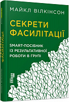 Книга Майкл Вілкинсон «Секрети фасилітації. SMART-посібник із результативної роботи в групі» 978-617-09-7478-5