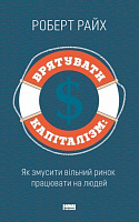 Книга Роберт Райх «Врятувати капіталізм. Як змусити вільний ринок працювати на людей» 978-617-7513-74-1