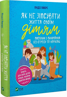Книга Ліндсі Паверс «Як не зіпсувати життя своїм дітям. Посібник з виховання без стресу та нарікань» 978-966-982-837-8