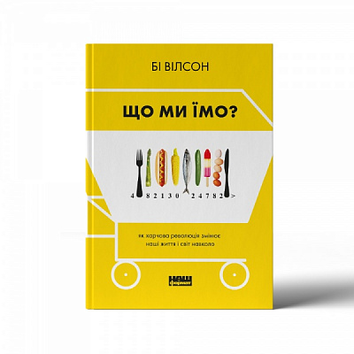Книга Би Уилсон «Що ми їмо. Як харчова революція змінює наші життя і світ навколо» 978-617-7866-09-0