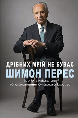Книга Шимон Перес «Дрібних мрій не буває. Про сміливість, уяву та становлення сучасного Ізраїлю» 978-966-993-236-5