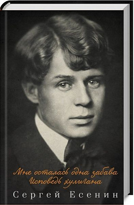 Книга Сергій Єсенін «Мне осталась одна забава. Исповедь хулигана» 978-617-12-6704-6