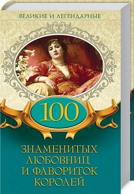 Книга «Великие и легендарные. 100 знаменитых любовниц и фавориток королей» 978-617-12-4687-4