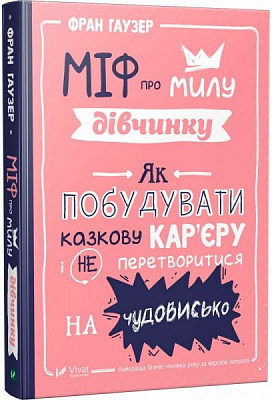 Книга Фран Гаузер «Міф про милу дівчину Як побудувати казкову карєру і не перетворитися на чудовисько» 978-966-942-995-7