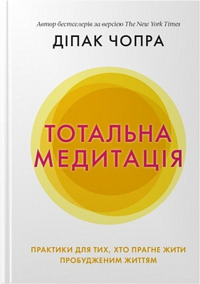 Книга Дипак Чопра «Тотальна медитація. Практики для тих, хто прагне жити пробудженим життям» 978-966-948-562-5